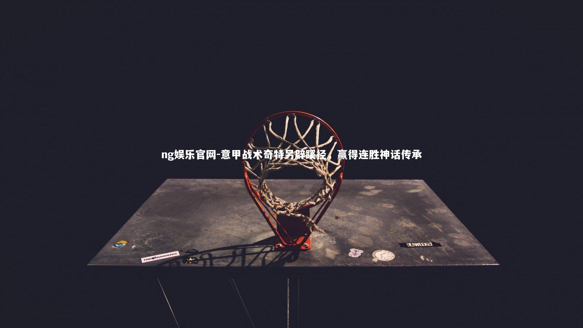 ng娱乐官网-意甲战术奇特另辟蹊径，赢得连胜神话传承