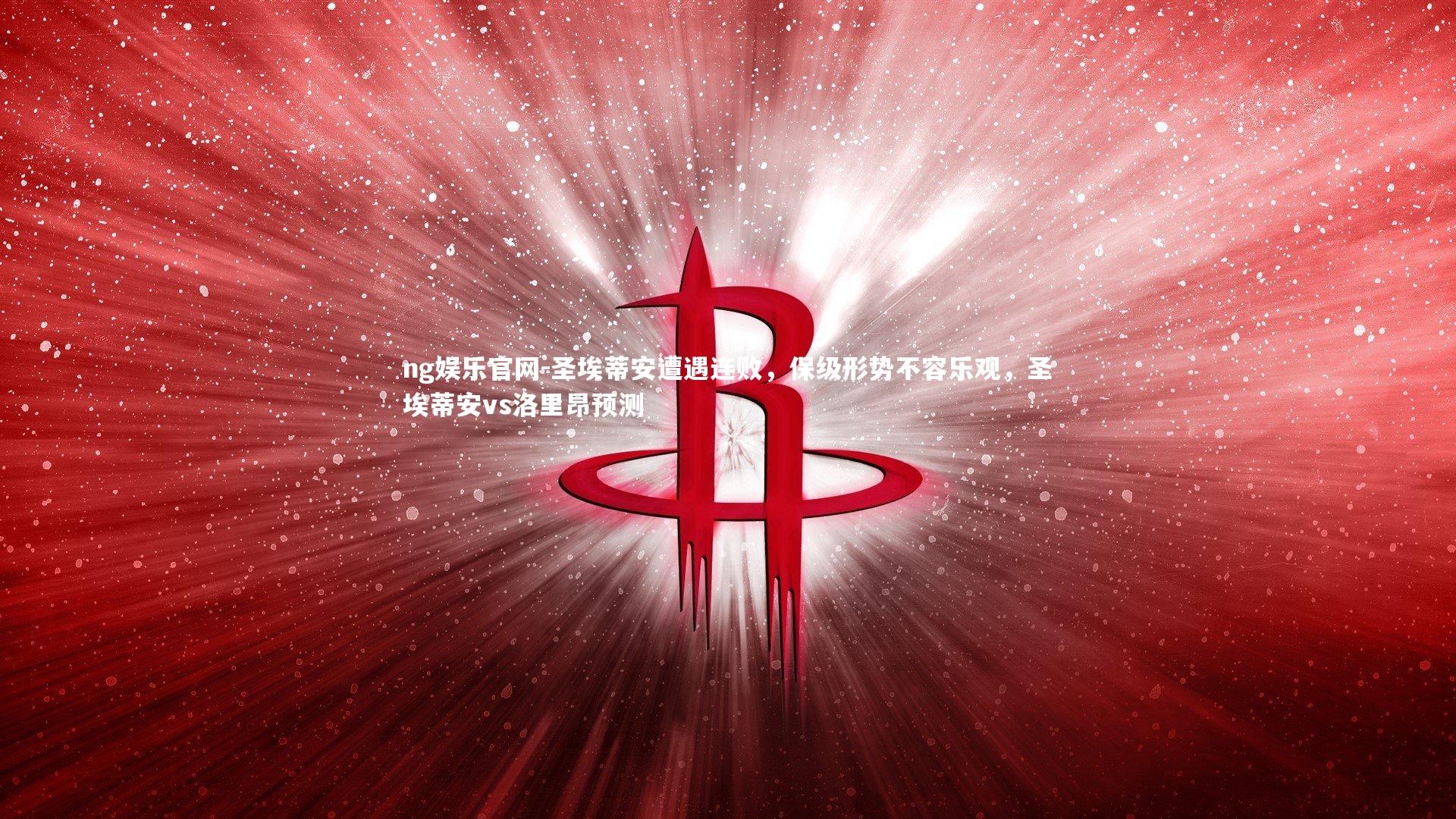 ng娱乐官网-圣埃蒂安遭遇连败，保级形势不容乐观，圣埃蒂安vs洛里昂预测