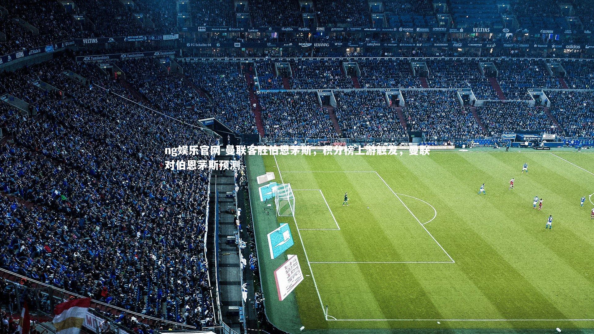 ng娱乐官网-曼联客胜伯恩茅斯，积分榜上游触发，曼联对伯恩茅斯预测