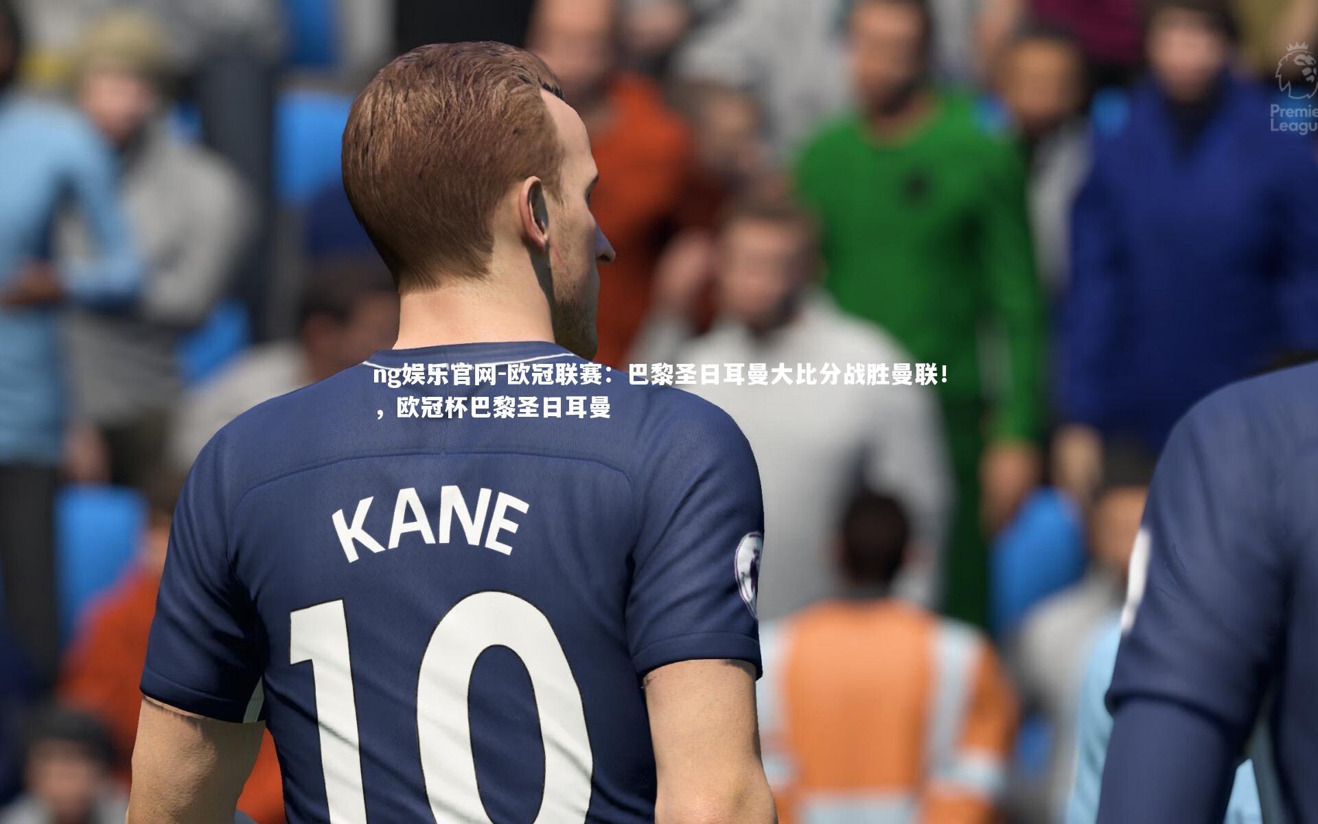 ng娱乐官网-欧冠联赛：巴黎圣日耳曼大比分战胜曼联！，欧冠杯巴黎圣日耳曼