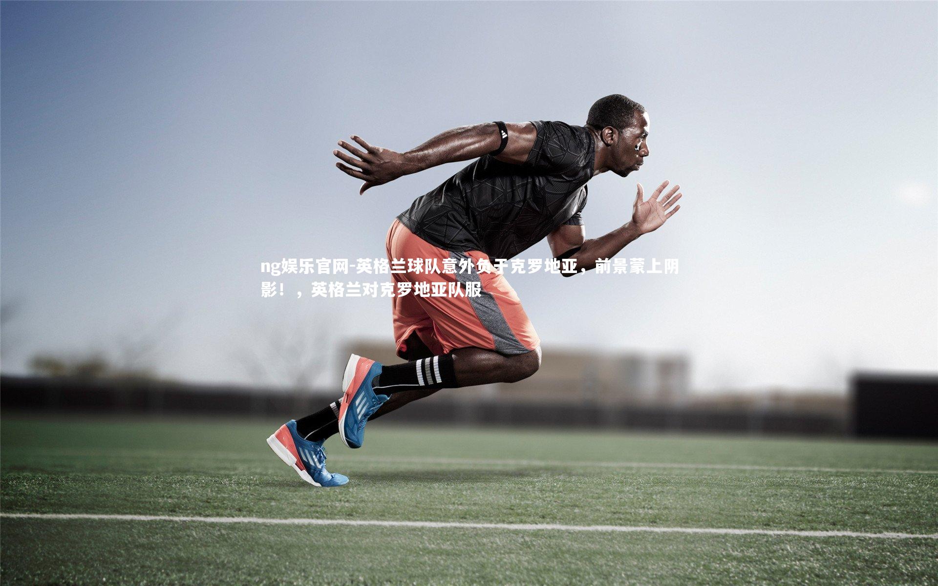 英格兰球队意外负于克罗地亚，前景蒙上阴影！，英格兰对克罗地亚队服