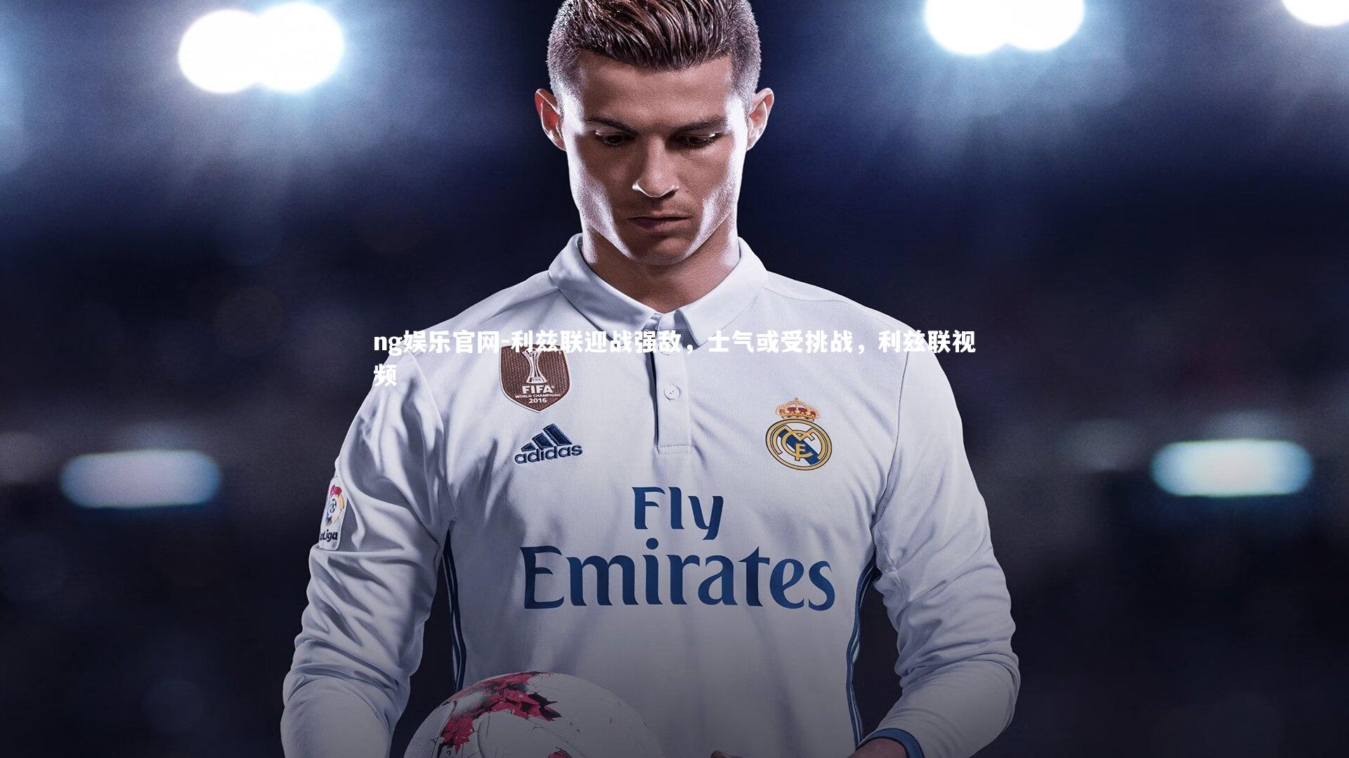 ng娱乐官网-利兹联迎战强敌，士气或受挑战，利兹联视频