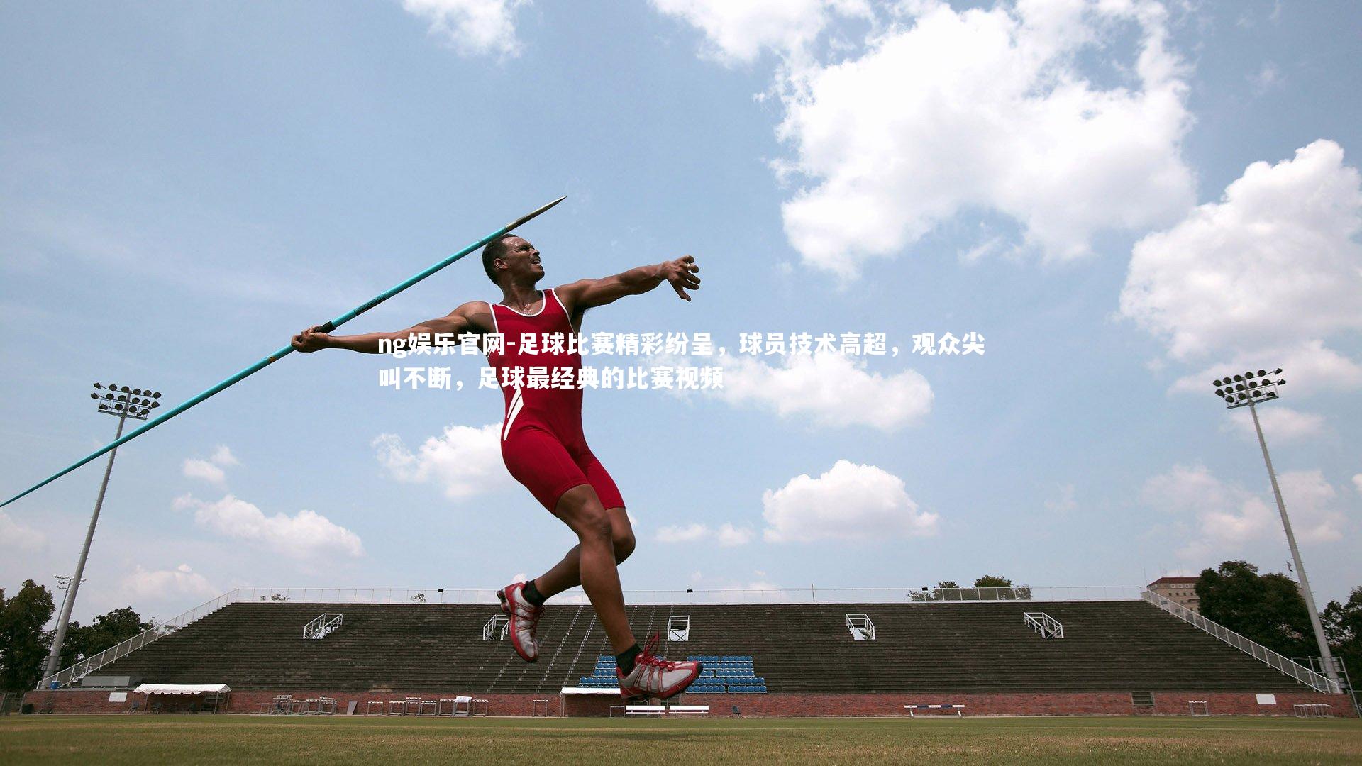 ng娱乐官网-足球比赛精彩纷呈，球员技术高超，观众尖叫不断，足球最经典的比赛视频