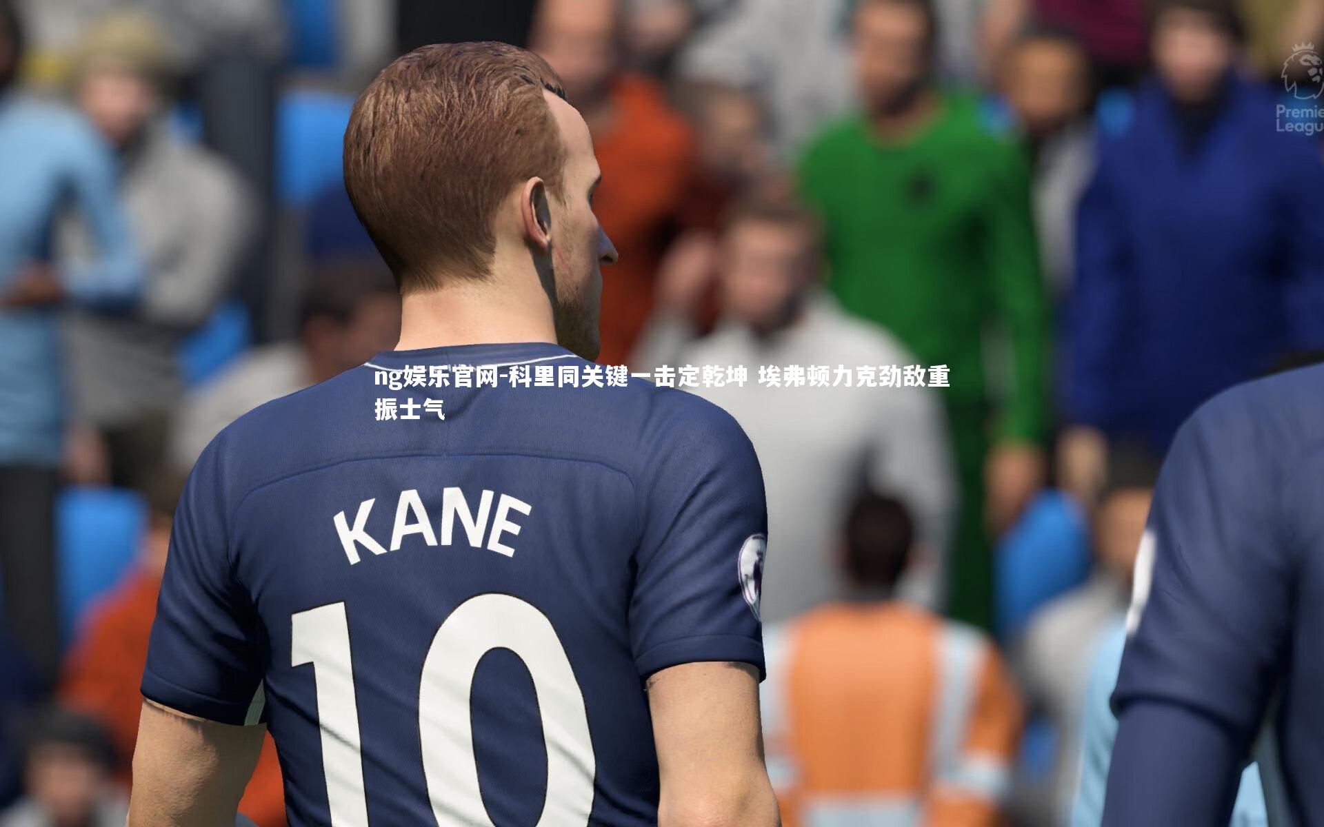 科里同关键一击定乾坤 埃弗顿力克劲敌重振士气