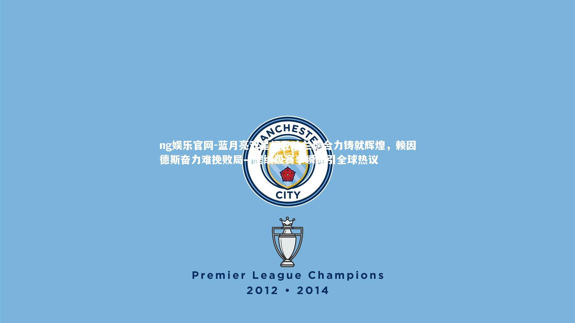 ng娱乐官网-蓝月亮双星福登哈兰德合力铸就辉煌，赖因德斯奋力难挽败局—壁纸级赛事瞬间引全球热议