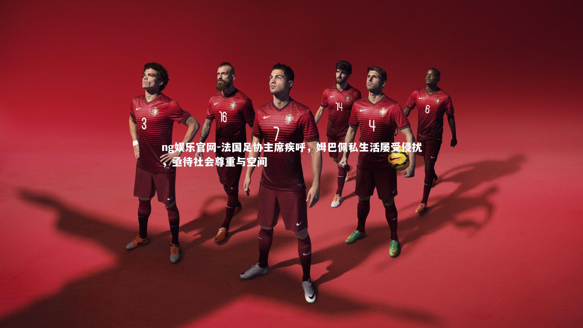 ng娱乐官网-法国足协主席疾呼，姆巴佩私生活屡受侵扰，亟待社会尊重与空间
